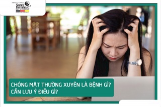 CHÓNG MẶT THƯỜNG XUYÊN LÀ BỆNH GÌ? CẦN LƯU Ý ĐIỀU GÌ?